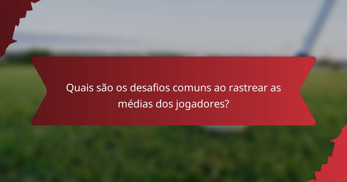 Quais são os desafios comuns ao rastrear as médias dos jogadores?