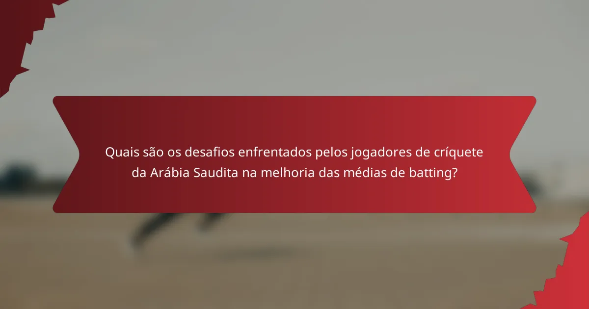 Quais são os desafios enfrentados pelos jogadores de críquete da Arábia Saudita na melhoria das médias de batting?