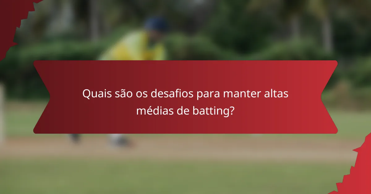 Quais são os desafios para manter altas médias de batting?