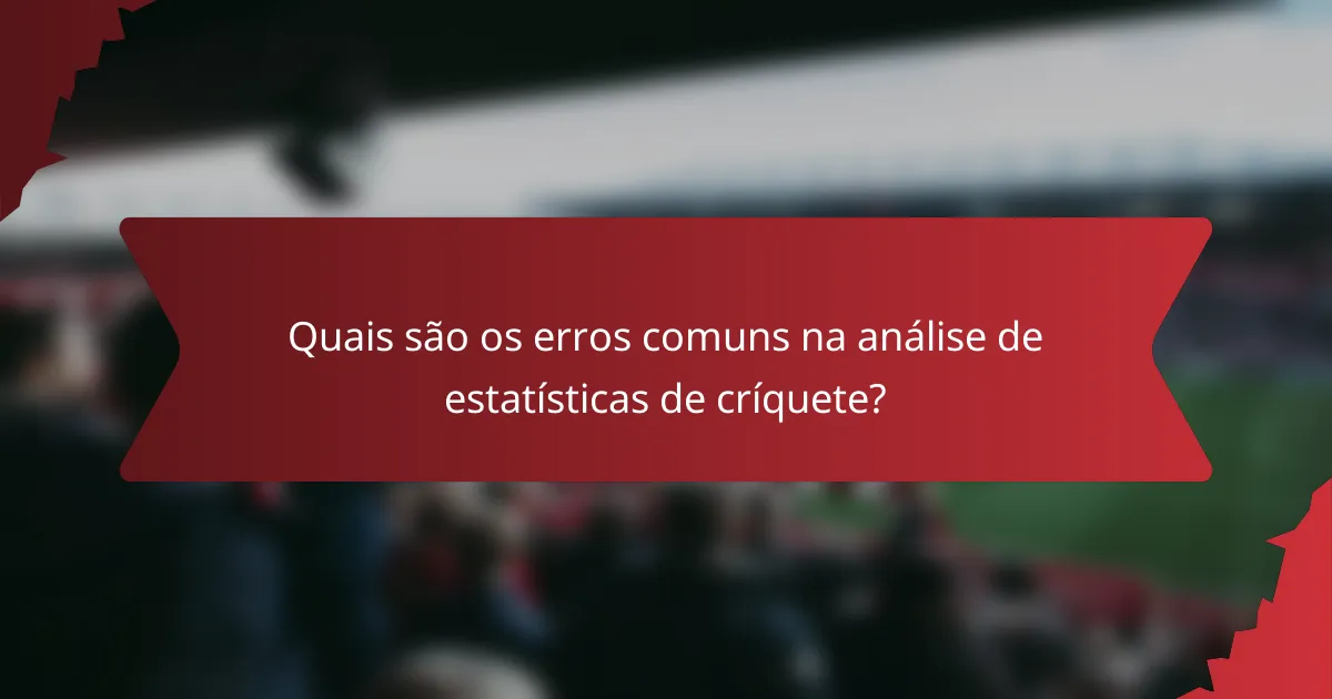 Quais são os erros comuns na análise de estatísticas de críquete?