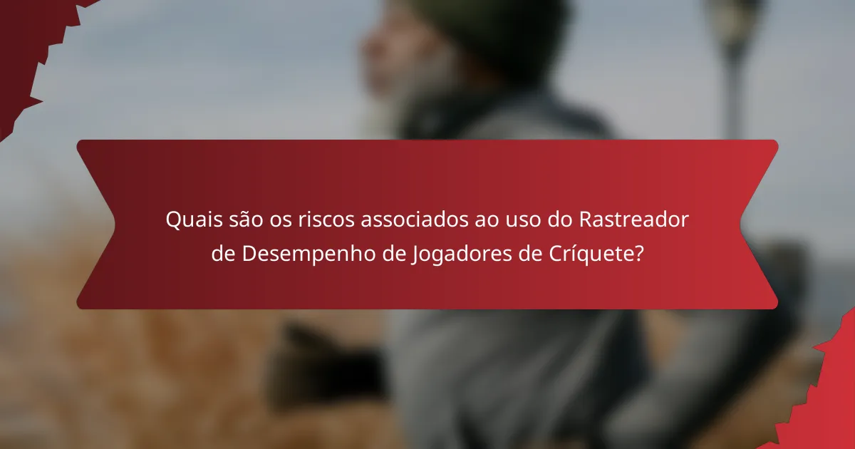 Quais são os riscos associados ao uso do Rastreador de Desempenho de Jogadores de Críquete?