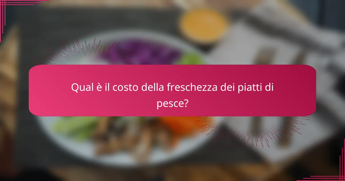 Qual è il costo della freschezza dei piatti di pesce?