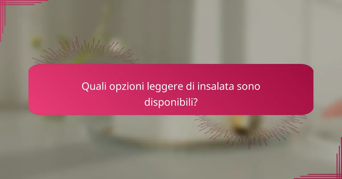 Quali opzioni leggere di insalata sono disponibili?