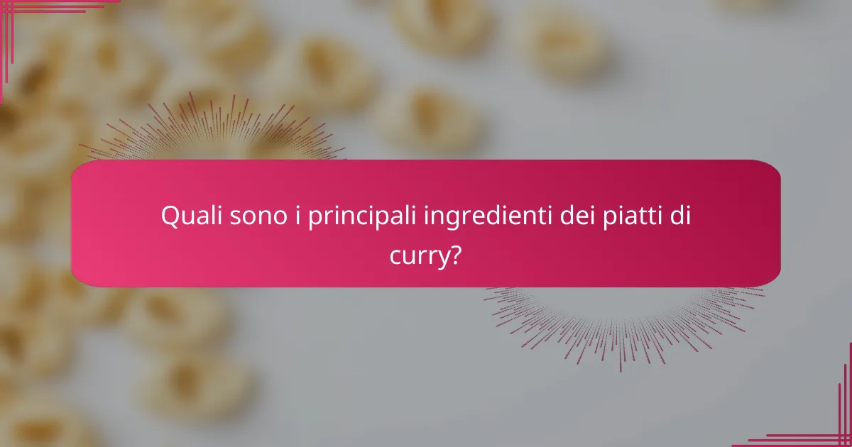 Quali sono i principali ingredienti dei piatti di curry?