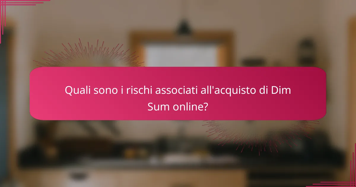 Quali sono i rischi associati all'acquisto di Dim Sum online?