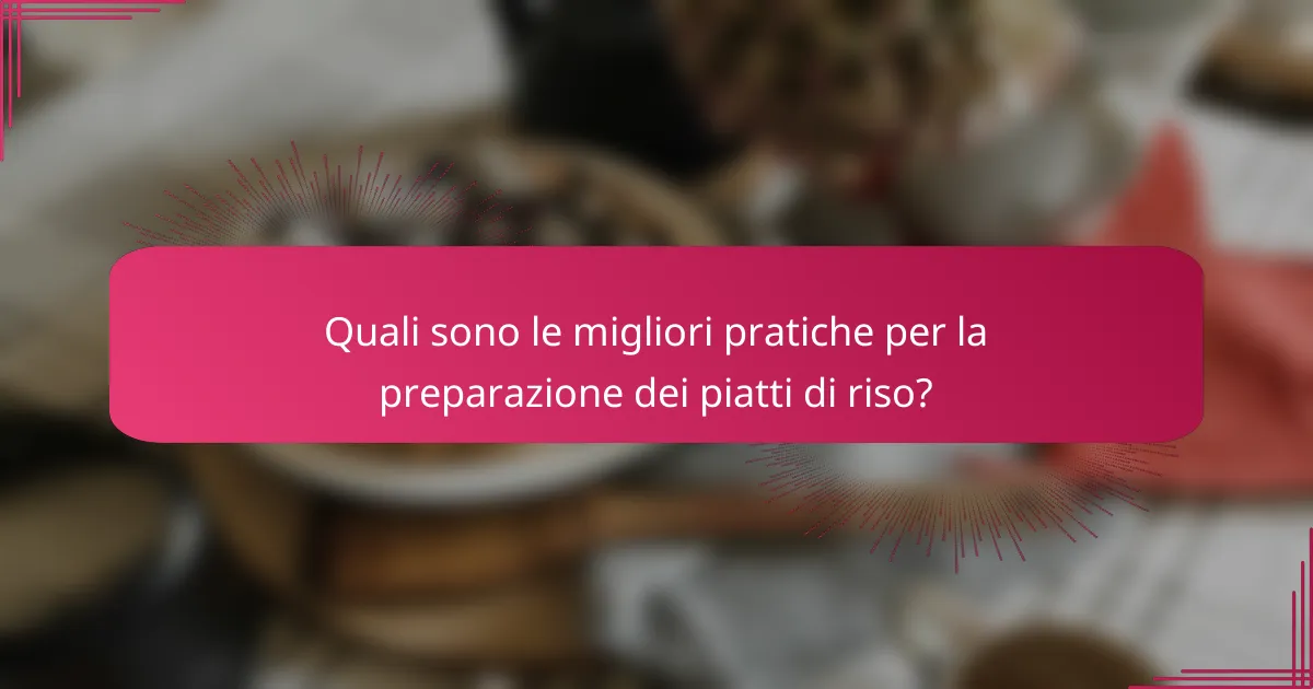 Quali sono le migliori pratiche per la preparazione dei piatti di riso?