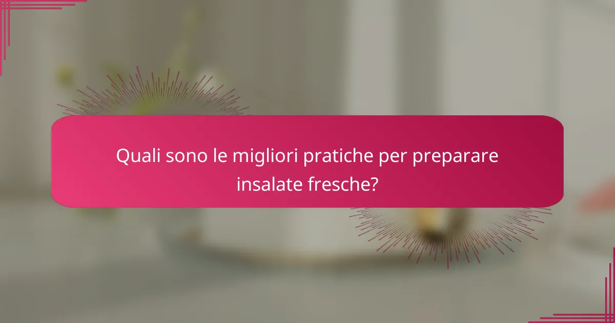 Quali sono le migliori pratiche per preparare insalate fresche?