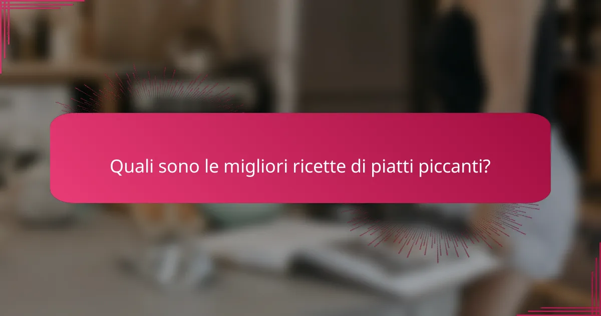 Quali sono le migliori ricette di piatti piccanti?