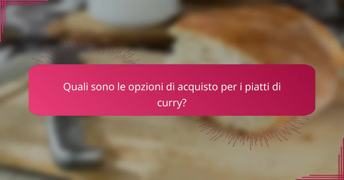 Quali sono le opzioni di acquisto per i piatti di curry?