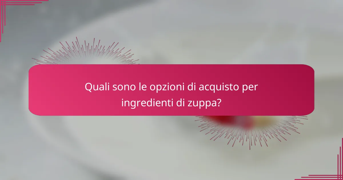 Quali sono le opzioni di acquisto per ingredienti di zuppa?