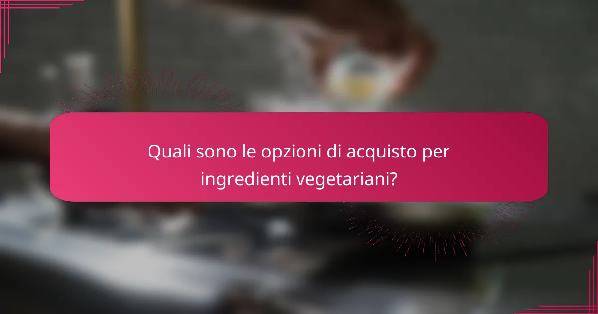 Quali sono le opzioni di acquisto per ingredienti vegetariani?