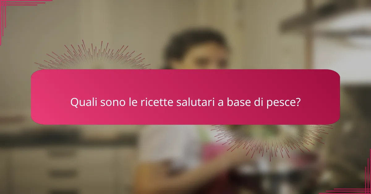 Quali sono le ricette salutari a base di pesce?