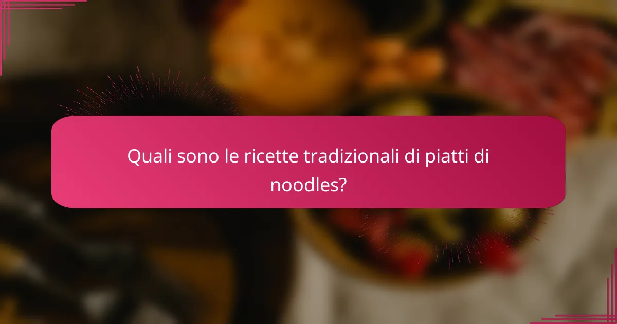 Quali sono le ricette tradizionali di piatti di noodles?