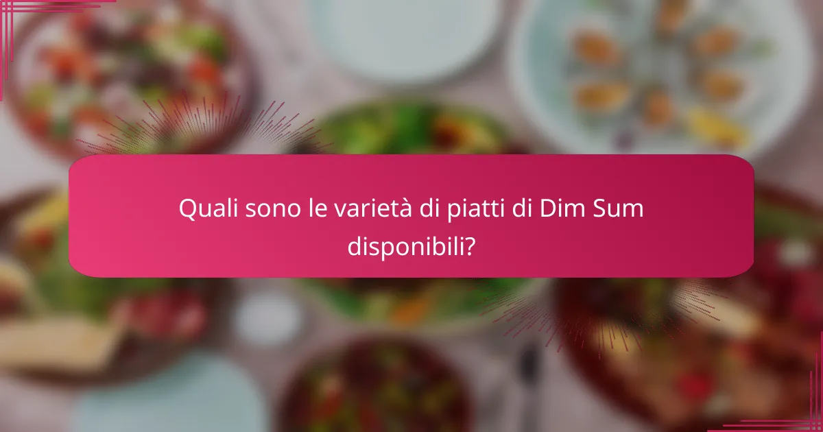 Quali sono le varietà di piatti di Dim Sum disponibili?