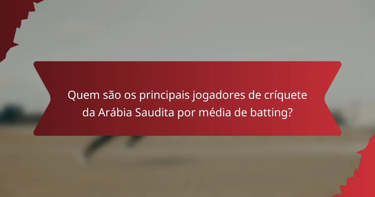 Quem são os principais jogadores de críquete da Arábia Saudita por média de batting?