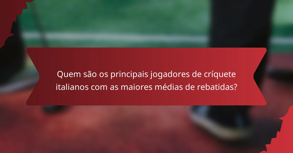 Quem são os principais jogadores de críquete italianos com as maiores médias de rebatidas?